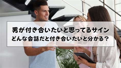 男が付き合いたいと思ってるサイン|男性が付き合いたいと思ってるサイン、好意をもってもらったら。